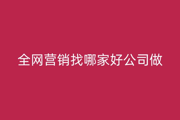全網(wǎng)營銷找哪家好公司做