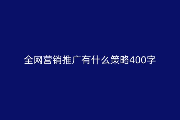 全網(wǎng)營銷推廣有什么策略400字