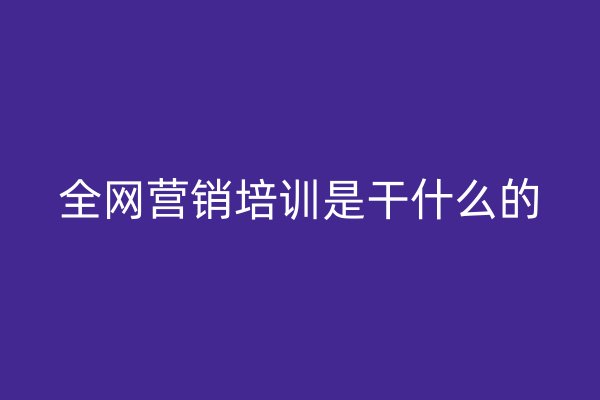 全網營銷培訓是干什么的