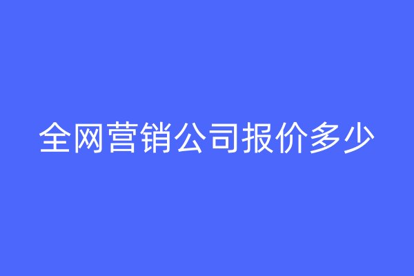 全網(wǎng)營銷公司報(bào)價(jià)多少