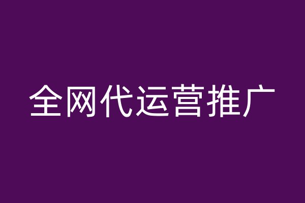 全網(wǎng)代運(yùn)營推廣