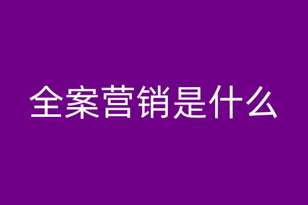全案營(yíng)銷(xiāo)是什么