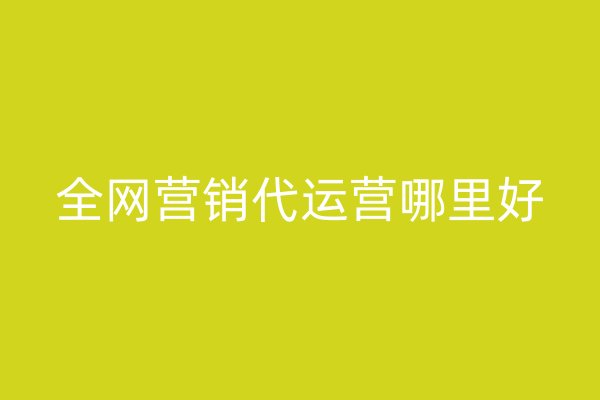 全網(wǎng)營銷代運營哪里好
