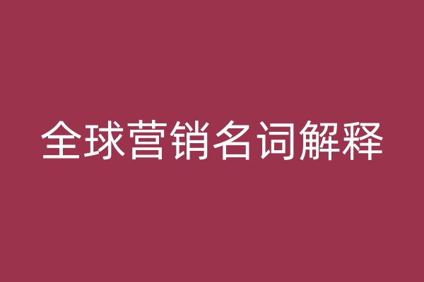 全球營(yíng)銷名詞解釋