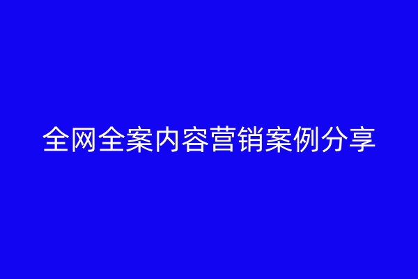 全網(wǎng)全案內(nèi)容營銷案例分享