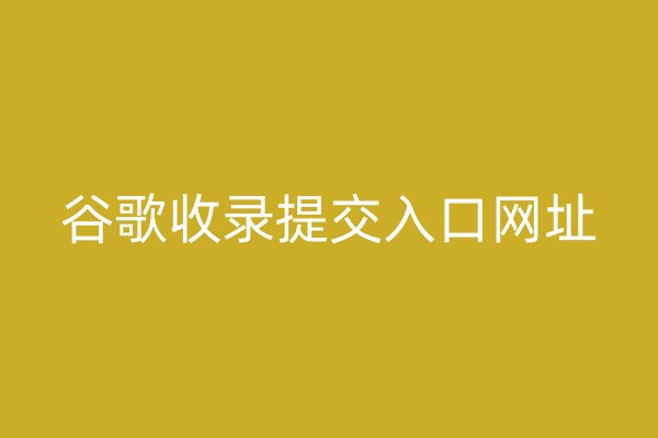 谷歌收錄提交入口網(wǎng)址