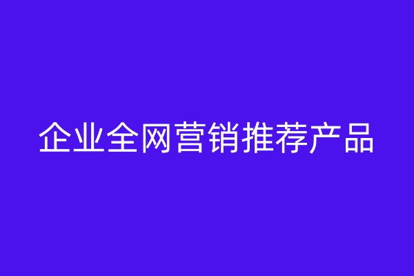 企業(yè)全網(wǎng)營(yíng)銷推薦產(chǎn)品