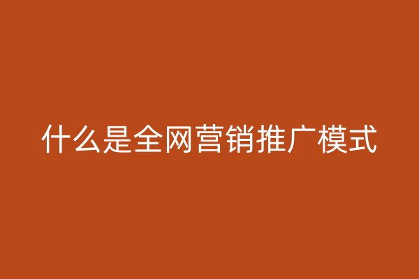 什么是全網(wǎng)營(yíng)銷推廣模式