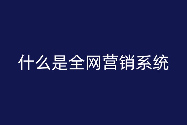 什么是全網(wǎng)營銷系統(tǒng)