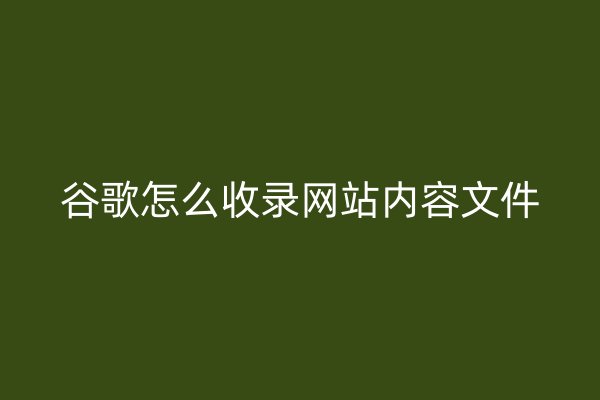 谷歌怎么收錄網(wǎng)站內(nèi)容文件