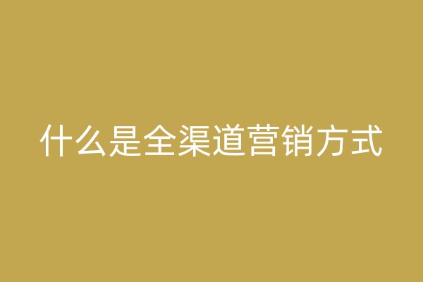 什么是全渠道營銷方式