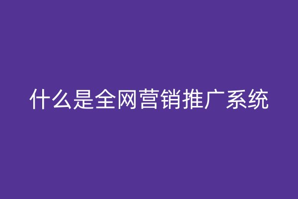 什么是全網(wǎng)營銷推廣系統(tǒng)