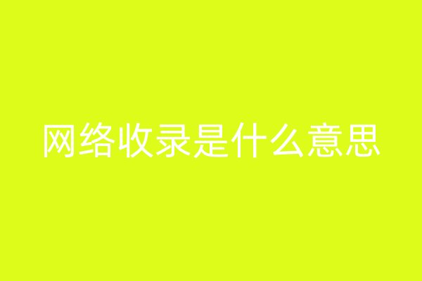 網(wǎng)絡(luò)收錄是什么意思