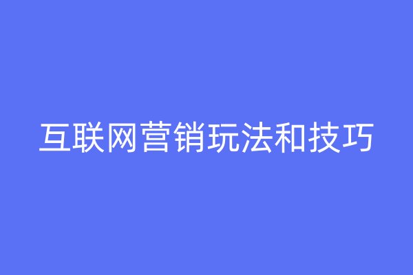 互聯(lián)網(wǎng)營銷玩法和技巧