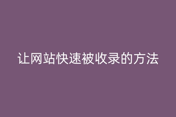 讓網(wǎng)站快速被收錄的方法