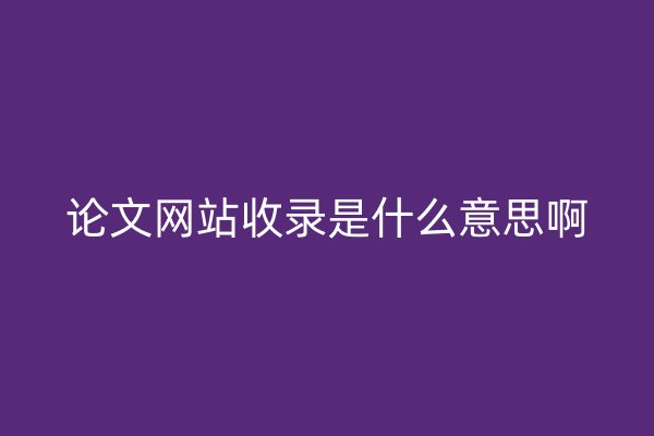 論文網(wǎng)站收錄是什么意思啊