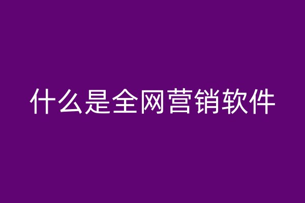 什么是全網(wǎng)營銷軟件