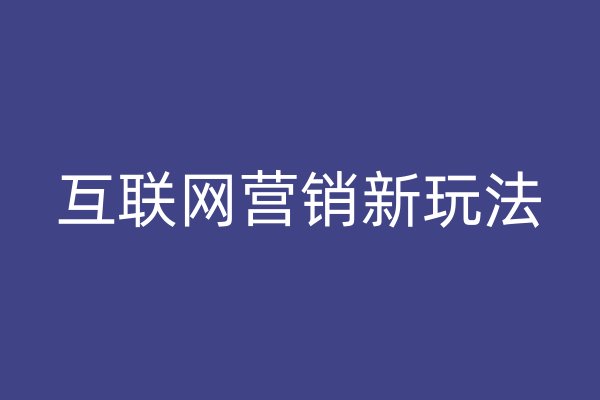 互聯(lián)網(wǎng)營銷新玩法