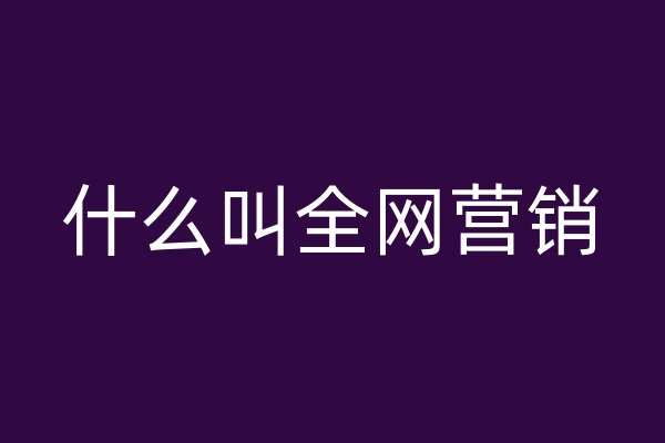 什么叫全網(wǎng)營(yíng)銷