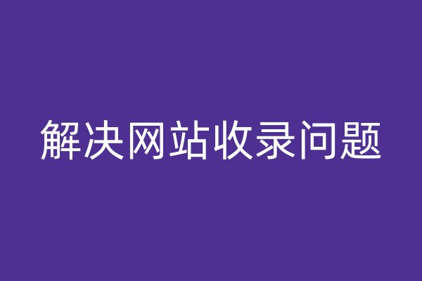 解決網(wǎng)站收錄問題