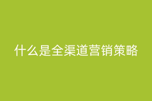 什么是全渠道營銷策略