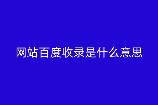 網站百度收錄是什么意思