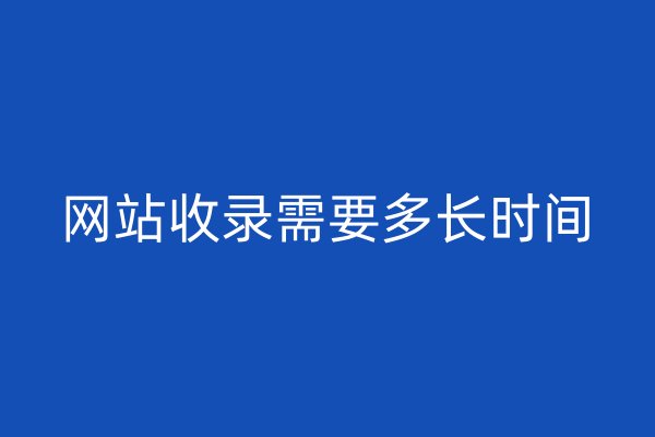 網(wǎng)站收錄需要多長時間