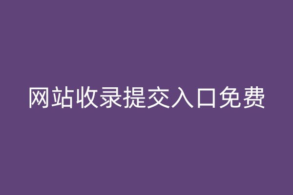 網(wǎng)站收錄提交入口免費
