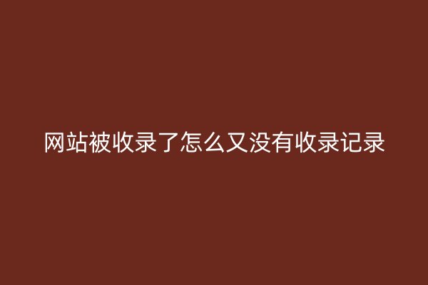 網站被收錄了怎么又沒有收錄記錄
