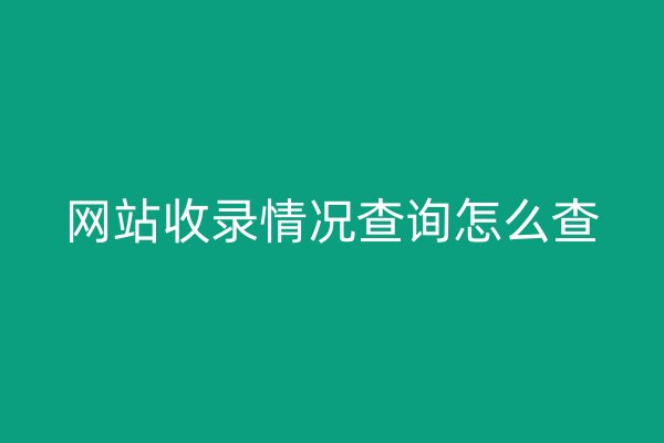 網(wǎng)站收錄情況查詢怎么查