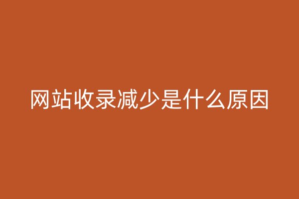 網(wǎng)站收錄減少是什么原因