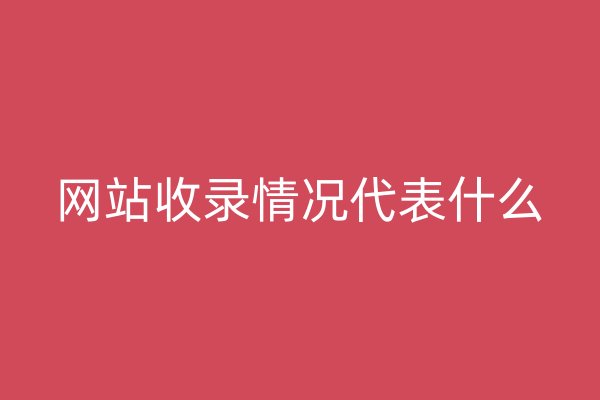 網(wǎng)站收錄情況代表什么
