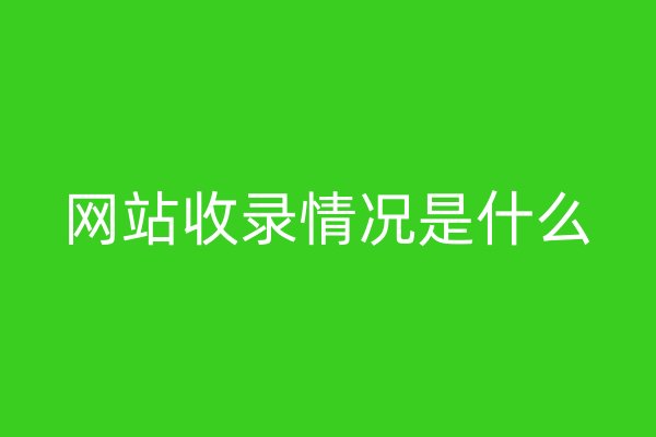 網(wǎng)站收錄情況是什么