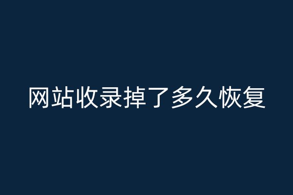 網(wǎng)站收錄掉了多久恢復(fù)