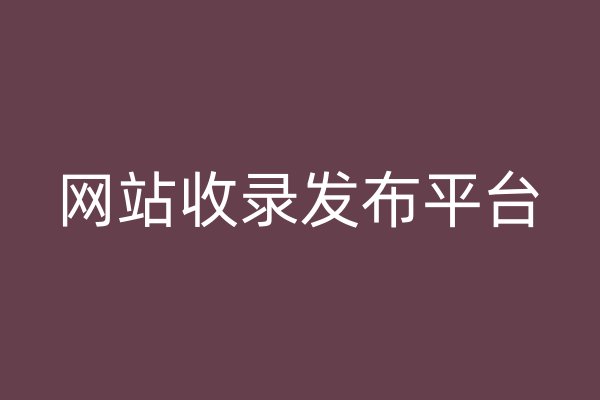 網(wǎng)站收錄發(fā)布平臺(tái)