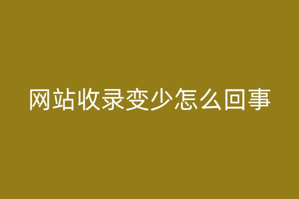 網(wǎng)站收錄變少怎么回事