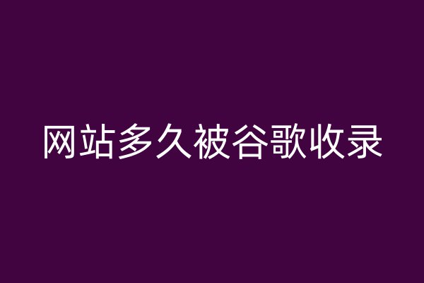 網(wǎng)站多久被谷歌收錄