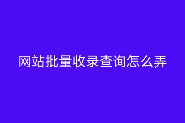 網(wǎng)站批量收錄查詢怎么弄