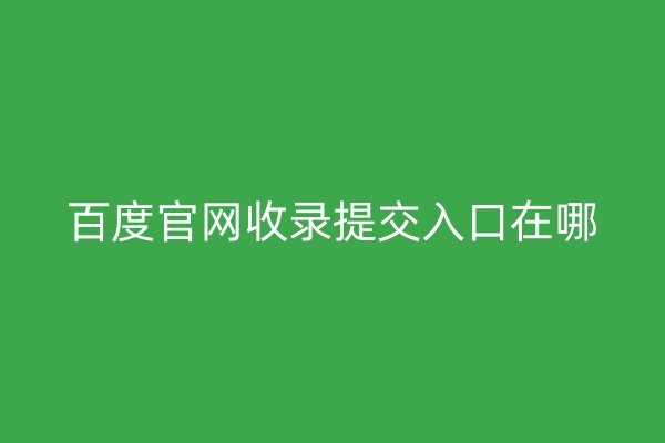 百度官網(wǎng)收錄提交入口在哪
