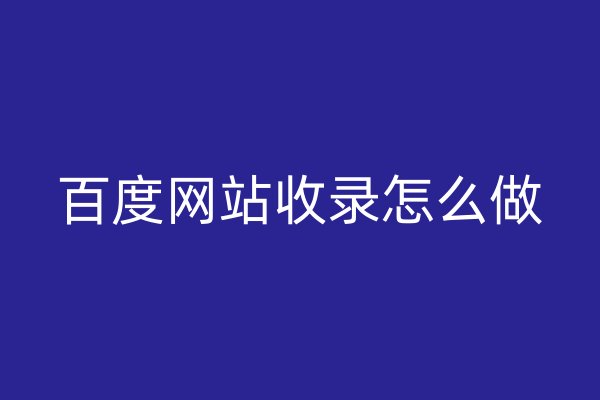 百度網(wǎng)站收錄怎么做