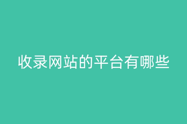 收錄網(wǎng)站的平臺(tái)有哪些