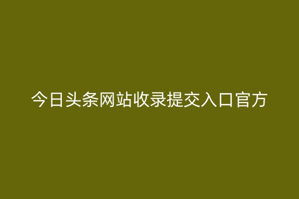 今日頭條網站收錄提交入口官方