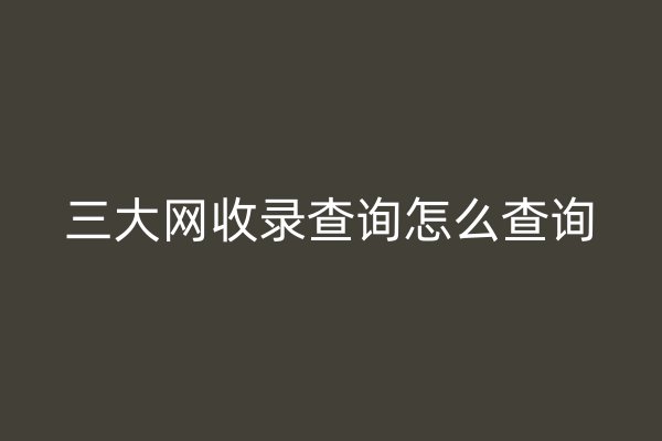 三大網(wǎng)收錄查詢怎么查詢