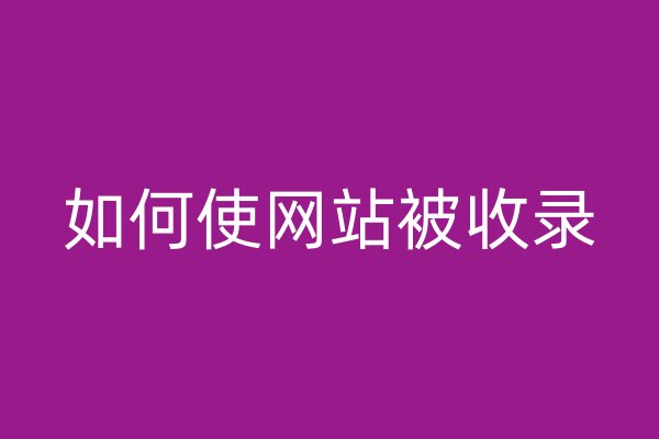 如何使網(wǎng)站被收錄