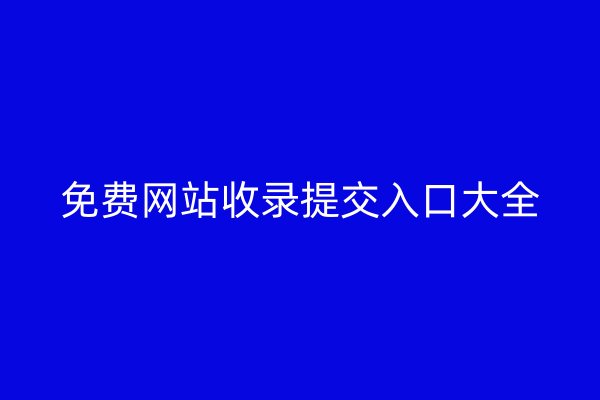 免費網(wǎng)站收錄提交入口大全