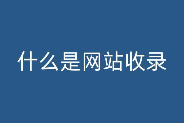 什么是網(wǎng)站收錄