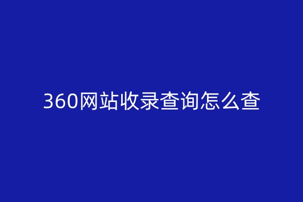 360網(wǎng)站收錄查詢怎么查