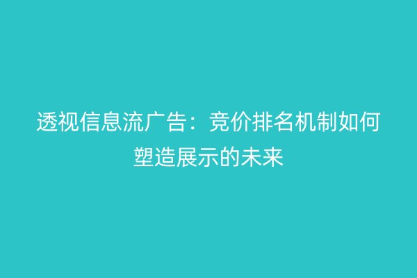 透視信息流廣告：競(jìng)價(jià)排名機(jī)制如何塑造展示的未來(lái)