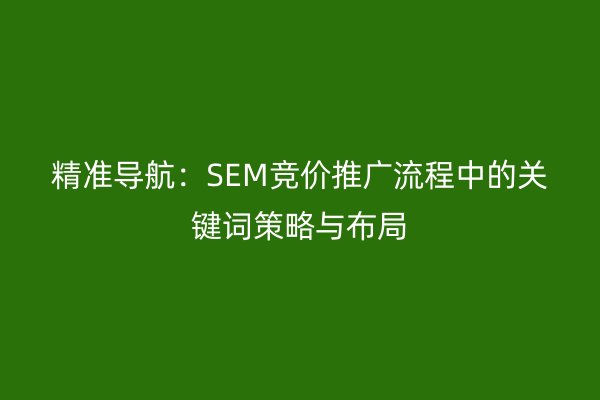 精準導航：SEM競價推廣流程中的關(guān)鍵詞策略與布局
