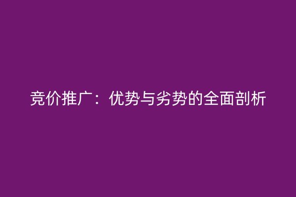 競價推廣：優(yōu)勢與劣勢的全面剖析